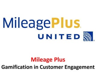 Mileage Plus
Gamification in Customer Engagement
 