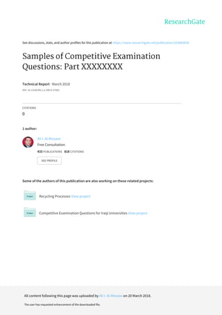 See	discussions,	stats,	and	author	profiles	for	this	publication	at:	https://www.researchgate.net/publication/323883928
​Samples	of	Competitive	Examination
Questions:	Part	XXXXXXXX
Technical	Report	·	March	2018
DOI:	10.13140/RG.2.2.29672.57602
CITATIONS
0
1	author:
Some	of	the	authors	of	this	publication	are	also	working	on	these	related	projects:
Recycling	Processes	View	project
Competitive	Examination	Questions	for	Iraqi	Universities	View	project
Ali	I.	Al-Mosawi
Free	Consultation
433	PUBLICATIONS			818	CITATIONS			
SEE	PROFILE
All	content	following	this	page	was	uploaded	by	Ali	I.	Al-Mosawi	on	20	March	2018.
The	user	has	requested	enhancement	of	the	downloaded	file.
 