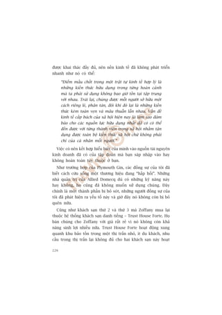 àûúåc khai thaác àêìy àuã, nïn nïìn kinh tïë àaä khöng phaát triïín
nhanh nhû noá coá thïí:

      “Àiïím mêëu chöët trong möåt trêåt tûå kinh tïë húåp lyá laâ
      nhûäng kiïën thûác hûäu duång trong tûâng hoaân caãnh
      maâ ta phaãi sûã duång khöng bao giúâ töìn taåi têåp trung
      vúái nhau. Traái laåi, chuáng àûúåc möîi ngûúâi súã hûäu möåt
      caách riïng leã, phên taán, àöi khi àoá laåi laâ nhûäng kiïën
      thûác keám toaân veån vaâ mêu thuêîn lêîn nhau. Vêën àïì
      kinh tïë cêëp baách cuãa xaä höåi hiïån nay laâ laâm sao àaãm
      baão cho caác nguöìn lûåc hûäu duång nhêët àaä coá coá thïí
      àïën àûúåc vúái tûâng thaânh viïn trong xaä höåi nhùçm têån
      duång àûúåc toaân böå kiïën thûác xaä höåi chûá khöng phaãi
      chó cuãa caá nhên möîi ngûúâi.”

  Viïåc coá nïn kïët húåp hiïíu biïët cuãa mònh vaâo nguöìn taâi nguyïn
kinh doanh àaä coá cuãa têåp àoaân maâ baån saáp nhêåp vaâo hay
khöng hoaân toaân tuây thuöåc úã baån.
  Nhû trûúâng húåp cuãa Plymouth Gin, caác àöìng sûå cuãa töi àaä
biïët caách cûáu söëng möåt thûúng hiïåu àang “hêëp höëi”. Nhûäng
nhaâ quaãn trõ cuãa Allied Domecq duâ coá nhûäng kyä nùng naây
hay khöng, hoå cuäng àaä khöng muöën sûã duång chuáng. Àêy
chñnh laâ möåt thaânh phêìn bõ boã soát, nhûäng ngûúâi àöìng sûå cuãa
töi àaä phaát hiïån ra yïëu töë naây vaâ giúâ àêy noá khöng coân bõ boã
quïn nûäa.
  Cuäng nhû khaách saån thûá 2 vaâ thûá 3 maâ Zoffany mua laåi
thuöåc hïå thöëng khaách saån danh tiïëng – Trust House Forte. Hoå
baán chuáng cho Zoffany vúái giaá rêët reã vò noá khöng coân khaã
nùng sinh lúåi nhiïìu nûäa. Trust House Forte hoaåt àöång xung
quanh khu baão töìn trong möåt thõ trêën nhoã, ñt du khaách, nhu
cêìu trong thõ trêën laåi khöng àuã cho hai khaách saån naây hoaåt

226
 