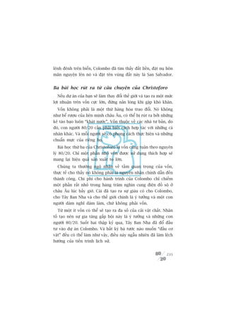 lïnh àïnh trïn biïín, Colombo àaä tòm thêëy àêët liïìn, àùåt nuå hön
maän nguyïån lïn noá vaâ àùåt tïn vuâng àêët naây laâ San Salvador.


Ba baâi hoåc ruát ra tûâ cêu chuyïån cuãa Christoforo
  Nïëu dûå aán cuãa baån seä laâm thay àöíi thïë giúái vaâ taåo ra möåt mûác
lúåi nhuêån trïn vöën cûåc lúán, àûâng naãn loâng khi gùåp khoá khùn.
  Vöën khöng phaãi laâ möåt thûá haâng hoáa trao àöíi. Noá khöng
nhû bïí rûúåu cuãa liïn minh chêu Êu, coá thïí bõ ruát ra búãi nhûäng
keã taáo baåo luön “khaát nûúác”. Vöën thuöåc vïì caác nhaâ tû baãn, do
àoá, con ngûúâi 80/20 cêìn phaãi biïët caách húåp taác vúái nhûäng caá
nhên khaác. Vaâ möîi ngûúâi seä coá phong caách thûåc hiïån vaâ nhûäng
chuêín mûåc cuãa riïng hoå.
  Baâi hoåc thûá ba cuãa Christoforo laâ vöën cuäng tuên theo nguyïn
lyá 80/20. Chó möåt phêìn nhoã vöën àûúåc sûã duång thñch húåp seä
mang laåi hiïåu quaã saãn xuêët to lúán.
  Chuáng ta thûúâng ngöå nhêån vïì têìm quan troång cuãa vöën,
thûåc tïë cho thêëy noá khöng phaãi laâ nguyïn nhên chñnh dêîn àïën
thaânh cöng. Chi phñ cho haânh trònh cuãa Colombo chó chiïëm
möåt phêìn rêët nhoã trong haâng trùm nghòn cung àiïån àöì söå úã
chêu Êu luác bêëy giúâ. Caái àaä taåo ra sûå giaâu coá cho Colombo,
cho Têy Ban Nha vaâ cho thïë giúái chñnh laâ yá tûúãng vaâ möåt con
ngûúâi daám nghô daám laâm, chûá khöng phaãi vöën.
  Tûâ möåt ñt vöën coá thïí seä taåo ra àa söë cuãa caãi vêåt chêët. Nhên
töë taåo nïn sûå gia tùng gêëp böåi naây laâ yá tûúãng vaâ nhûäng con
ngûúâi 80/20. Suöët hai thêåp kyã qua, Têy Ban Nha àaä àöí àêìu
tû vaâo dûå aán Colombo. Vaâ bêët kyâ baá tûúác naâo muöën “àêìu cú
vùåt” àïìu coá thïí laâm nhû vêåy, àiïìu naây ngêîu nhiïn àaä laâm lïåch
hûúáng cuãa tiïën trònh lõch sûã.


                                                                        235
 