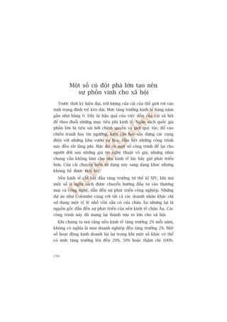 Möåt söë cuá àöåt phaá lúán taåo nïn
            sûå phöìn vinh cho xaä höåi
  Trûúác thúâi kyâ hiïån àaåi, trûä lûúång cuãa caãi cuãa thïë giúái rúi vaâo
tònh traång àònh trïå keáo daâi. Mûác tùng trûúãng kinh tïë haâng nùm
gêìn nhû bùçng 0. Àêy laâ hêåu quaã cuãa viïåc döìn cuãa caãi xaä höåi
àïí theo àuöíi nhûäng muåc tiïu phi kinh tïë. Ngên saách quöëc gia
phêìn lúán bõ tiïu xaâi búãi chñnh quyïìn vaâ giúái quyá töåc; àöí vaâo
chiïën tranh hay tñn ngûúäng, kiïån caáo hay xêy dûång caác cung
àiïån vúái nhûäng khu vûúân xa hoa. Hêìu hïët nhûäng cöng trònh
naây àïìu rêët laäng phñ. Mùåc duâ coá möåt söë cöng trònh àïí laåi cho
ngûúâi àúâi sau nhûäng giaá trõ nghïå thuêåt vö giaá, nhûng nhòn
chung vêîn khöng laâm cho nïìn kinh tïë luác bêëy giúâ phaát triïín
hún. Cuãa caãi chuyïín biïën tûâ daång naây sang daång khaác nhûng
khöng hïì àûúåc tñch luäy.
  Nïìn kinh tïë chó bùæt àêìu tùng trûúãng tûâ thïë kó XIV, khi maâ
möåt söë ñt ngên saách àûúåc chuyïín hûúáng àêìu tû vaâo thûúng
maåi vaâ cöng nghïå, dêîn àïën sûå phaát triïín cöng nghiïåp. Nhûäng
dûå aán nhû Colombo cuâng vúái têët caã caác doanh nhên khaác chó
sûã duång möåt tyã lïå nhoã vöën sùén coá cuãa chêu Êu nhûng laåi laâ
nguöìn göëc dêîn àïën sûå phaát triïín cuãa nïìn kinh tïë chêu Êu. Caác
cöng trònh naây àaä mang laåi thaânh tûåu to lúán cho xaä höåi.
  Khi chuáng ta noái rùçng nïìn kinh tïë tùng trûúãng 2% möîi nùm,
khöng coá nghôa laâ moåi doanh nghiïåp àïìu tùng trûúãng 2%. Möåt
söë hoaåt àöång kinh doanh luâi laåi trong khi möåt söë khaác coá thïí
coá mûác tùng trûúãng lïn àïën 20%, 50% hoùåc thêåm chñ 100%.


236
 