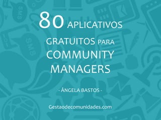 80APLICATIVOS
GRATUITOS PARA
COMMUNITY
MANAGERS
- ÂNGELA BASTOS -
Gestaodecomunidades.com
 