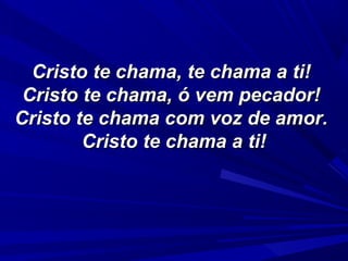 Cristo te chama, te chama a ti!Cristo te chama, te chama a ti!
Cristo te chama, ó vem pecador!Cristo te chama, ó vem pecador!
Cristo te chama com voz de amor.Cristo te chama com voz de amor.
Cristo te chama a ti!Cristo te chama a ti!
 