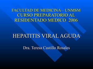 FACULTAD DE MEDICINA – UNMSM CURSO PREPARATORIO AL RESIDENTADO MEDICO  2006 HEPATITIS VIRAL AGUDA Dra. Teresa Castillo Rosales 