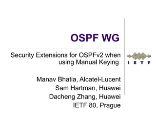 OSPF WG Security Extensions for OSPFv2 when using Manual Keying  Manav Bhatia, Alcatel-Lucent Sam Hartman, Huawei Dacheng Zhang, Huawei IETF 80, Prague 