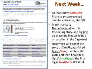 Next Week…
• So that’s how NextGen’s
financial system evolved
over four decades, like QSI.
• Many thanks to
FlorianWeiland for this
fascinating story, and digging
up these old files while he’s
on vacation in the Caymans!
• Next week we’ll cover the
story of Tim Rhoads &Fred
Beck’sOpus, their hospital
EMR, and then finally Rick
Opry’sIntraNexus, the final
leg in NextGen’s HIS stool.
 