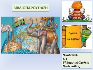 ΒΙΒΛΙΟΠΑΡΟΤ΢ΙΑ΢Η
Νικολζτα Κ.
Δ΄1
9Ο Δθμοτικό ΢χολείο
Πτολεμαΐδασ
 