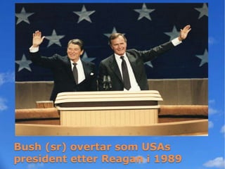 Bush (sr) overtar som USAs
president etter Reagan i 1989
 