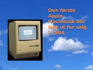 Den første
Apple
Macintosh blir
lagt ut for salg
i 1984.
 