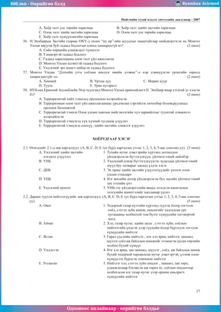 800.mn - Өөрийгөө бэлд Byambaa Avirmed
Одооноос онлайнаар - өөрийгөө бэлдье
Íèéãìèéí òóõàé ìýäëýã хичээлийн äààëãàâар - 2007
37
A. Õî¸ð òàëò óëñ òºðèéí õàðèëöàà 		 B. Õî¸ð òàëò ýäèéí çàñãèéí õàðèëöàà
Ñ. Îëîí òàëò ýäèéí çàñãèéí õàðèëöàà		 D. Îëîí òàëò óëñ òºðèéí õàðèëöàà
E. Õî¸ð òàëò õ¿ì¿¿íëèãèéí õàðèëöàà
56.	 Í.Ýíõáàÿðûí Çàñãèéí ãàçðààñ ÎÕÓ-ä òºëºõ “èõ ºð”-èéí àñóóäëûã íààøòàéãààð øèéäâýðëýñýí íü Ìîíãîë
Óëñûí ÿâóóëæ áóé ãàäààä áîäëîãûí àëèíä õàìààðàõã¿é âý?					 (2 îíîî)
À. Ñàéí õºðøèéí óëàìæëàëò ò¿íøëýë		
B. Òýíöâýðòýé ãàäààä áîäëîãî
C. Ãàäààä õàðèëöààíû îëîí òàëò ¿éë àæèëëàãàà	
D. Ìîíãîë Óëñûí èäýâõòýé ãàäààä áîäëîãî
E. ¯íäýñíèé ýðõ àøèãò íèéöñýí ãàäààä áîäëîãî
57.	 Ìîíãîë Óëñààñ “Äýëõèéí óòãà ñî¸ëûí øèëäýã ºâèéí äýýæèñ”-ä íýð äýâø¿¿ëñýí óðëàãèéí òºðºëä
õàìðàãäàõã¿éã îë.										 (2 îíîî)
A. Õººìèé 			 B. Óðòûí äóó 			Ñ. Ìîðèí õóóð
D. Òóóëü 			 E. Óðàí íóãàðàëò
58.	 Í¯Á-ûí Åðºíõèé Àññàìáëåéí 56-ð ÷óóëãàíä Ìîíãîë Óëñûí åðºíõèéëºã÷ Í. Ýíõáàÿð ÿìàð óòãàòàé ¿ã õýëñýí
áý?												 (2 îíîî)
A. Òåððîðèçìòàé õèéõ òýìöýëä îðîëöîõîî èëýðõèéëñýí
B. Òåððîðèçìûí îëîí òàëò ¿éë àæèëëàãààíààñ óðüä÷èëàí ñýðãèéëýõ õºòºëáºð áîëîâñðóóëàõàä
îðîëöîõ áîëîìæòîé
Ñ. Òåððîðèçìòàé òýìöýõ Îëîí óëñûí õàìòûí íèéãýìëýãèéí õ¿÷ ÷àðìàéëòûã òóóøòàé äýìæèõýý
èëýðõèéëñýí
D. Òåððîðèçìòàé òýìöýõýä õ¿í õ¿÷íèé òóñëàìæ ¿ç¿¿ëíý
E. Òåððîðèçìòàé òýìöýõýä ñàíõ¿¿, ýäèéí çàñãèéí äýìæëýã ¿ç¿¿ëíý
ХОЁРУДГААÐ ÕÝÑÝÃ
2.1. ªãºãäëèéã 2.1-ä çºâ õàðãàëçóóë. (A, B, C. D, E òóñ á¿ðä õàðãàëçàõ óòãûã 1, 2, 3, 4, 5-ààñ ñîíãîíî óó). (5 îíîî)
A. ¯íäýñíèé ýäèéí çàñãèéí 		 1. Òóõàéí íóòàã äýâñãýðèéí õ¿ðýýíä äîòîîääîî
íýãäìýë ¿ç¿¿ëýëò 		 ¿éëäâýðëýñýí á¿òýýãäýõ¿¿í, ¿éë÷èëãýýíèé íèéëáýð
B. ¯ÍÁ 				 2. ¯íäýñíèé öýâýð á¿òýýãäýõ¿¿íýýñ õóäàëäàà ¿éë÷èëãýýíèé
					 øóóä áóñ òàòâàðûã õàñààä ¿ëäýõ õýñýã
C. ÄÍÁ 				 3. Ýõ îðíû ýäèéí çàñãèéí ¿ç¿¿ëýëò¿¿äèéã ¿íýëýõ îëîí
					 óëñûí ñòàíäàðò
D. ¯ÖÁ				 4. Íýã æèëèéí äîòîð ¿éëäâýðëýñýí á¿õ ýöñèéí ¿éë÷èëãýýíèé
					 çàõ çýýëèéí ¿íý
E. ¯íäýñíèé îðëîãî 			 5. ¯ÍÁ-ýýñ ¿éëäâýðëýëèéí ÿâöàä ýëýãäñýí êàïèòàëûí
					 ýëýãäëèéí øèìòãýëèéã õàññàíààð ¿¿ñíý
2.2. Äàðààõ ò¿¿õýí íèéòëýã¿¿äèéã çºâ õàðãàëçóóë. (A, B, C. D, E òóñ á¿ðä õàðãàëçàõ óòãûã 1, 2, 3, 4, 5-ààñ ñîíãîíî
óó).												 (5 îíîî)
A. Îâîã 				 1. Òîäîðõîé ãàçàð íóòãèéí õ¿ðýýíä ò¿¿õýí ¸ñîîð òîãòñîí
					 ñî¸ë, ñýòãýë ç¿éí øèíæ, îíöëîãèéã õàäãàëñàí óðò
					 õóãàöààíû õîëáîîòîé òîì á¿ëýã õ¿ì¿¿ñèéí òîãòâîðòîé
					 öîãö
B. Àéìàã 				 2. Õýë, ãàçàð íóòàã, ýäèéí çàñàã , ñýòãýë ç¿éí, ñî¸ëûí
					 íèéòëýãèéí ¿íäñýí äýýð ò¿¿õèéí ¸ñîîð á¿ðýëäýí òîãòñîí 	
					 õ¿ì¿¿ñèéí íèéòëýã
C. ßñòàí 				 3. Ãàðàë ¿¿ñëèéí íèéòëýã , íýã õýë ÿðèà, íèéòëýã çàíøèë,
					 ø¿òëýã ñî¸ë àæ áàéäëûí øèíæèéã ýçýìøñýí öóñàí òºðëèéí
					 õîëáîî á¿õèé õ¿ì¿¿ñ
D. ¯íäýñòýí 				 4. Íýã õýë ÿðèà, çàí çàíøèë, ø¿òëýã , ñî¸ë, àæ áàéäëûí øèíæ
					 á¿õèé òîäîðõîé õàðüÿàëñàí íóòàã äýâñãýðòýé, ¿ëýìæ îëîí 	
					 õ¿ì¿¿ñýýñ á¿ðäñýí òîìîîõîí íèéòëýã
E. Óãñààòàí 				 5. Íèéòëýã õýë, ñýòãýë ç¿éí îíöëîã , çàíøèë, çàí òºðõ,
					 óëàìæëàëààð áýõýæñýí àæ òºðºõ ¸ñ, ñî¸ëûí îíöëîãîîð 		
					 õîëáîãäñîí íýã ãàçàð íóòàã äýýð îðøèí àìüäðàã÷
					 õ¿ì¿¿ñèéí íèéòëýã
 
