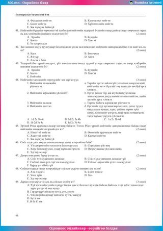 800.mn - Өөрийгөө бэлд Byambaa Avirmed
Одооноос онлайнаар - өөрийгөө бэлдье
48
Боловсролын Үнэлгээний Төв
À. Ôåîäàëûí íèéãýì				 B. Êàïèòàëèñò íèéãýì
C. Áîîëò íèéãýì				 D. Õ¿é íýãäëèéí íèéãýì
E. Çºâ õàðèóëò áàéõã¿é
41.	 Íèéãìèéí á¿òöèéí ººð÷ëºëòòýé õîëáîãäîí íèéãìèéí òîäîðõîé á¿ëãèéí ãèø¿¿äèéí ñòàòóñò ººð÷ëºëò ãàðàõ
íü àëü õýëáýðèéí øèëæèõ õºäºëãººí áý? 							 (2 îíîî)
A. Õóâèéí					Â. Á¿ëãèéí
Ñ. Áîñîî 					D. Õýâòýý
E. ¯å õîîðîíäûí
42.	 Çàí çàíøèë þìóó õóóëèóäààð áàòàëãààæñàí óãñàà çàëãàìæèëäàã íèéãìèéí äàâõàðààæèëòûí õýâ ìàÿã àëü íü
âý? 												 (2 îíîî)
A. Êàñò 					 Â. Áîîë÷ëîë		
Ñ. ßçãóóð					D. Àíãè	
E. Àëü íü ÷ áèø
43.	 Òîäîðõîé áèå õ¿íèé àìüäðàë, ¿éë àæèëëàãààíû ÿâöàä ò¿¿íèé ñòàòóñò ººð÷ëºëò ãàðàõ íü ÿìàð õýëáýðèéí
øèëæèõ õºäºëãººí áý? 									 (2 îíîî)
A. Õóâèéí 					 Â. Á¿ëãèéí
Ñ. Áîñîî 					D. Õýâòýý
E. Íèéòèéí
44.	 Íèéãìèéí õàëàìæèéí òºðë¿¿äèéã çºâ õàðãàëçóóë.						 (3 îíîî)
1. Íèéãìèéí õàëàìæèéí 			 a. Òºðèéí ç¿ãýýñ çàéëøã¿é òóñëàëöàà øààðäëàãàòàé
¿éë÷èëãýý 				 íèéãìèéí ýìçýã á¿ëãèéã òºð èâýýëäýý àâ÷ áóé àðãà
						 õýìæýý
2. Íèéãìèéí àñðàìæèéí ¿éë÷èëãýý 		 b. Èðãýí áîëîí òºð, àæ àõóéí áàéãóóëëàãààñ
						 çîõèõ æóðìûí äàãóó øèìòãýë òºëºõ íèéãýì, ýäèéí
						 çàñãèéí àðãà õýìæýý
3. Íèéãìèéí õàëàìæ 				 c. Òºðººñ áàéíãà àñðàìæëàõ ¿éë÷èëãýý
4. Íèéãìèéí äààòãàë 				 d. Èðãýíèéã ò¿ð õóãàöààãààð õîîëëîõ, ýñâýë ò¿¿íä
						 íààä çàõûí õóâöàñ, õ¿íñ, ñî¸ëûí çàðèì ç¿éë
						 îëãîõ, õºíãºëºëò ¿ç¿¿ëýõ, ìýðãýæèë ýçýìø¿¿ëýõ
						 çýðýã òºðººñ ¿ç¿¿ëýõ ¿éë÷èëãýý
A. 1d 2a 3b 4c 		 B. 1d 2c 3a 4b 			Ñ. 1a 2c 3b 4d
D. 1b 2d 3a 4c			 E. 1d 2c 3b 4a
45.	 Ýðòíèé Ðîìä àðä÷èëàë ºíäºð õºãæèæ áàéæýý. Òýãâýë Ðîì ã¿ðíèé íèéãìèéí äàâõðààæèëòûí áàéäàë ÿìàð
íèéãìèéí øèíæèéã èëýðõèéëäýã âý?								 (2 îíîî)
À. Íýýëòòýé íèéãýì				 B. ªíººãèéí àðä÷èëñàí íèéãýì
C. Õààëòòàé íèéãýì				 D. Êàñòûí íèéãýì
E. Çºâ õàðèóëò áàéõã¿é
46.	 Ñî¸ë ãýäýã óõàãäàõóóí àíõàíäàà ÿìàð óòãûã èëýðõèéëæ áàéâ?					 (2 îíîî)
A. ¯éëäâýðëýëèéí òåõíîëîãè áîëîâñðóóëàõ 	 Â. Ñóðãàëòûí ¿éë ÿâö
Ñ. Õºðñ áîëîâñðóóëàõ, ãàçàð òàðèàëàí ýðõëýõ 	 D. Îþóí óõààíû ¿éë àæèëëàãàà
E. Ýäãýýðýýñ ººð
47.	 Äîîðõ ºãºãäëººñ áóðóó óòãûã îë. 								 (2 îíîî)
A. Ñî¸ë õ¿íä óäàìøèí äàìæäàã 		 Â. Ñî¸ë õ¿íä óäàìøèí äàìæäàãã¿é
Ñ. Ñî¸ëûã ºíºº ¿åä ñýðãýýí àìüäðóóëäàã 	 D. Ñî¸ëûã äàðààãèéí ¿åäýý äàìæóóëäàã
E. Áóðóó óòãà áàéõã¿é
48.	 Ñî¸ëûí ãàäààä òàëûã èëýðõèéëäýã ñî¸ëûí ¿íäñýí ýëåìåíò àëü íü âý? 				 (2 îíîî)
A. Õýì õýìæýý					 Â. Áýëãý òýìäýã
Ñ. ¯íýò ç¿éë 					 D. Õýë
E. Ýäãýýðýýñ ººð
49.	 Äàðààõ ºãºãäë¿¿äýýñ àëü íü ñî¸ëûí õýëáýð âý?						 (3 îíîî)
A. Õ¿é íýãäëèéí ¿åèéí õ¿ì¿¿ñ áàãàæ çýâñýã áîëãîí õýðýãëýæ áàéñàí áàéãàëü äýýð ýëáýã òîõèîëääîã
õóðö ¿ç¿¿ðòýé ìîä ÷óëóó
Â. Ãàð àðãààð õèéãäñýí õóòãà, ñ¿õ, ñýëýì
Ñ. ¯éëäâýðèéí àðãààð õèéãäñýí õóòãà, çààçóóð
D. Á¿ãä çºâ
E. B áà C çºâ
 
