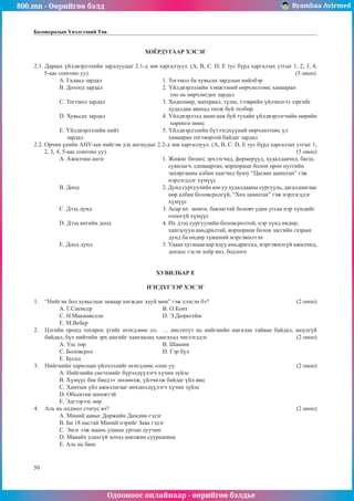 800.mn - Өөрийгөө бэлд Byambaa Avirmed
Одооноос онлайнаар - өөрийгөө бэлдье
50
Боловсролын Үнэлгээний Төв
ÕÎЁÐÄÓÃÀÀÐ ÕÝÑÝÃ
2.1. Äàðààõ ¿éëäâýðëýëèéí çàðäëóóäûã 2.1-ä çºâ õàðãàëçóóë. (A, B, C. D, E òóñ á¿ðä õàðãàëçàõ óòãûã 1, 2, 3, 4,
5-ààñ ñîíãîíî óó).										 (5 îíîî)
À. Ãàäààä çàðäàë 			 1. Òîãòìîë áà õóâüñàõ çàðäëûí íèéëáýð
B. Äîòîîä çàðäàë 			 2. ¯éëäâýðëýëèéí õýìæýýíèé ººð÷ëºëòººñ õàìààðàí
					 òîî íü ººð÷ëºãäºõ çàðäàë
Ñ. Òîãòìîë çàðäàë 			 3. Õºäºëìºð, ìàòåðèàë, ò¿ëø, òýýâðèéí ¿éë÷èëãýý çýðãèéã
					 õóäàëäàí àâàõàä òºëæ áóé òºëáºð
D. Õóâüñàõ çàðäàë 			 4. ¯éëäâýðëýëä àøèãëàæ áóé òóõàéí ¿éëäâýðëýã÷èéí ººðèéí
					 õºðºíãº íººö
E. ¯éëäâýðëýëèéí íèéò 		 5. ¯éëäâýðëýëèéí á¿òýýãäõ¿¿íèé ººð÷ëºëòººñ ¿ë
çàðäàë				 õàìààðàí òîãòâîðòîé áàéäàã çàðäàë
2.2. Îð÷èí ¿åèéí ÀÍÓ-ûí íèéãýì äýõ àíãèóäûã 2.2-ä çºâ õàðãàëçóóë. (A, B, C. D, E òóñ á¿ðä õàðãàëçàõ óòãûã 1,
2, 3, 4, 5-ààñ ñîíãîíî óó).									 (5 îíîî)
À. Àæèë÷èí àíãè 			 1. Æèæèã áèçíåñ ýðõëýã÷èä, ôåðìåð¿¿ä, õóäàëäàà÷èä, áàãø,
					 ñóâèëàã÷, ñàíâààðòàí, êîðïîðàöè áîëîí îðîí íóòãèéí
					 çàõèðãààíû àëáàí õààã÷èä áóþó “Öàãààí öàìöòàí” ãýæ
					 íýðëýãääýã õ¿ì¿¿ñ
B. Äîîä				 2. Äóíä ñóðãóóëèéí þì óó õóäàëäààíû ñóðãóóëü, äàãàëäàíãààñ
					 ººð àëáàí áîëîâñðîëã¿é, “Õºõ öàìöòàí” ãýæ íýðëýãääýã
					 õ¿ì¿¿ñ
C. Äýýä äóíä 				 3. Àñàð èõ ìºíãº, áàÿëàãòàé áîëîâ÷ óäàì óãñàà íýð õ¿íäèéã
					 îëîîã¿é õ¿ì¿¿ñ
D. Äýýä àíãèéí äîîä 			 4. Èõ äýýä ñóðãóóëèéí áîëîâñðîëòîé, íýð õ¿íä ºíäºð,
					 õàíãàëóóí àìüäðàëòàé, êîðïîðàöè áîëîí çàñãèéí ãàçðûí
					 äóíä áà ºíäºð ò¿âøíèé ìýðãýæèëòýí
E. Äîîä äóíä 				 5. Óäààí õóãàöààãààð ÿäóó àìüäðàãñàä, ìýðãýæèëã¿é àæèë÷èä,
					 äîîäîñ ãýñýí õî¸ð ÿíç. áîäëîãî
ÕÓÂÈËÁÀÐ E
ÍÝÃÄҮÃÝÝÐ ÕÝÑÝÃ
1.	 “Íèéãýì áîë õóâüñëûí çàìààð õºãæäºã àõóé ìºí” ãýæ õýëñýí áý?				 (2 îíîî)
A. Ã.Ñïåíñåð				Â. Î.Êîíò
Ñ. Í.Ìàêèàâåëëè 			 D. Ý.Äþðêãåéì
E. Ì.Âåáåð
2.	 Öýãèéí îðîíä òîõèðîõ ¿ãèéã ºãºãäëººñ îë. … èíñòèòóò íü íèéãìèéí àìãàëàí òàéâàí áàéäàë, àþóëã¿é
áàéäàë, á¿õ íèéòèéí ýðõ àøãèéã õàìãààëàõ õàíãàõàä ÷èãëýãääýã. 				 (2 îíîî)
A. Óëñ òºð				 Â. Øàøèí
Ñ. Áîëîâñðîë 			 D. Ãýð á¿ë
E. Áóñàä
3.	 Íèéãìèéí õàðèëöàí ¿éë÷ëýëèéã ºãºãäëººñ îëíî óó.						 (2 îíîî)
A. Íèéãìèéí ñèñòåìèéã á¿ðýëä¿¿ëýã÷ õ¿÷èí ç¿éëñ
Â. Õ¿ì¿¿ñ áèå áèåäýý íºëººëæ, ¿éë÷èëæ áàéäàã ¿éë ÿâö
Ñ. Õàìòûí ¿éë àæèëëàãààã íºõöºëä¿¿ëýã÷ õ¿÷èí ç¿éëñ
D. Îáúåêòèâ øèíæòýé
E. Ýäãýýðýýñ ººð
4.	 Àëü íü îëäìîë ñòàòóñ âý? 									 (2 îíîî)
A. Ìèíèé ààâûã Äîðæèéí Äàìäèí ãýäýã
Â. Áè 18 íàñòàé Ìèíèé íýðèéã Çàÿà ãýäýã
Ñ. Ýìýã ýýæ ìààíü óäìûí óðòûí äóó÷èí
D. Ìàíàéõ óäàõã¿é õîòîä øèëæèí ñóóðüøèíà
E. Àëü íü áèø
 