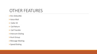 OTHER FEATURES
911 DIALLING
Voice Mail
 Caller ID
 Call Return
 Call Transfer
Intercom Dialing
Hunt Group
Message Waiting
Speed Dialing
 