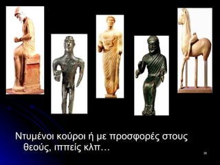 Ντυμένοι κούροι ή με προσφορές στους θεούς, ιππείς κλπ… 