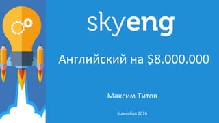 6 декабря 2016
Английский на $8.000.000
Максим Титов
 