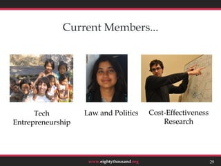 Current Members...




      Tech         Law and Politics          Cost-Effectiveness
Entrepreneurship                                 Research




                    www.eightythousand.org                        29
 