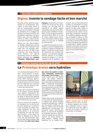 Paré à innover I Avril 2015 I L’actualité de l’innovation mise à jour quotidiennement sur bretagne-innovation.fr10
Le Printemps breton sera hydrolien
Vous êtes artisan, gérant de super-
marché ou concessionnaire auto-
mobile, et vous voulez savoir ce
que les consommateurs pensent
de vous, de vos produits ? L’enquête
de satisfaction et le sondage sont
faits pour ça. Partout en France, des
prestataires proposeront de ques-
tionner pour vous par téléphone,
internet ou SMS un panel de per-
sonnes que vous leur aurez indiqué.
Réalisé par des téléconseillers,
le sondage téléphonique garantit
un taux de retour important, mais
coûte cher. Les enquêtes effec-
tuées via le net et le SMS, moins
onéreuses, sont aussi beaucoup
moins efficaces. Une start-up
lannionnaise résout le problème :
Digivoc développe des solutions
d’enquêtes téléphoniques auto-
matiques. Une première en France.
À partir d’un script que vous aurez
consigné sur une page web, la
plate-forme de Digivoc appelle
automatiquement les clients sélec-
tionnés, jusqu’à 10 000 en 3 heures.
Bilan : un taux de réponses satisfai-
sant (entre 50 et 70 %), et un coup
de service défiant toute concur-
rence, entre 0,40 et 0,70 € par appel
contre 1,5 à 3 € pour un sondage
par téléconseiller.
La simplicité d’utilisation et la réac-
tivité en sus comme l’explique Hervé
Le Guillou, créateur et président de
Digivoc : « le donneur d’ordre choisit
les interactions qu’il souhaite voir
proposer à la personne enquêtée
(oui / non, note de 1 à 10, enregis-
trement de verbatim…), la voix de
l’appelant (voix de synthèse*, voix
d’acteur, voix d’une personne de sa
société). La consultation en temps
réel des résultats du sondage lui
permet de plus d’être réactif et
d’ajuster son offre à la demande ou
au ressenti de ses clients. » À son
démarrage, l’entreprise a bénéficié
de l’incubation régionale avec Anti-
cipa et Zoopôle, a obtenu un Prêt
d’honneur pour l’amorçage régional
et une aide au lancement de projets
innovants. Composée aujourd’hui de
5 collaborateurs, Digivoc atteindra
l’équilibre cette année, et entrera en
phase de consolidation avant d’envi-
sager un tour de table financier.
digivoc.com
* Les voix de synthèse de Digivoc sont issues
de Voxygen, start-up bretonne éditrice de la
synthèse vocale de dernière génération et
experte en voix expressives.
Digivoc invente le sondage facile et bon marché
Le tumultueux Passage du From-
veur, entre Molène et Oues-
sant, accueillera dans quelques
semaines une hydrolienne indus-
trielle 100 % française. Raccor-
dée à Ouessant, Sabella D10 sera
la tête de pont d’une ferme pilote
de trois machines qui couvriront
à terme 70 % des besoins élec-
triques des Ouessantins.
Conçue par la société d’ingénierie
et de maîtrise d’œuvre quimpé-
roise Sabella, l’hydrolienne ter-
mine d’être assemblée sur le port
de Brest et devrait être baptisée
en grande pompe le 24 avril, avant
son immersion en mai ou juin.
Deux ans auront été consacrés à
la conception et à la construction
de cette hydrolienne, la première
à être raccordée au réseau élec-
trique hexagonal. Ces deux ans
auront permis à un consortium
d’industriels de créer des syner-
gies d’activité : « nous avons tra-
vaillé en Bretagne et en Pays de
Loire avec des partenaires moti-
vés, dit Jean-François Daviau, PDG
de Sabella. Il y a dans notre région
des acteurs de qualité en maté-
riaux composites, construction
mécanique, électronique… Des
atouts majeurs qu’il faut fédérer
autour des projets industriels
EMR. » La Région Bretagne le sait
bien. Partenaire de Sabella depuis
2005, la collectivité accompagne,
promeut et facilite le développe-
ment des énergies marines. Elle a
ainsi débloqué 1,2 M€ en faveur du
projet D10*. Et aménage actuelle-
ment le polder du port de Brest en
vue d’y accueillir des activités liées
aux EMR.
Sabella, quant à elle, se positionne
sur les niches de marché propices,
à l’opposé des grands groupes
français et étrangers qui, « séduits
par des projets incubés par des
start-up, ciblent à tort de grands
déploiements commerciaux très
prochains, estime Jean-François
Daviau, Le marché de l’hydrolien
ne se pénètre pas par ce biais-là :
il faut en passer par les démons-
trateurs, les fermes pilotes, les
petits projets. » Sabella entend
capitaliser sur le modèle éner-
gétique insulaire dont le projet
ouessantin est la vitrine. À raison :
la récente signature d’un accord
avec l’Indonésie, visant à fournir
de l’électricité issue des EMR à
des îles de l’archipel, conforte la
société dans sa stratégie.
* dont une avance remboursable de 650 000 €.
relation clients & numérique
énergies marines renouvelables (emr)
Contact
Sabella - 02 98 10 12 35
contact@sabella.fr – sabella.fr
Montage de l’hydrolienne Sabella
©T.Thuaud
 