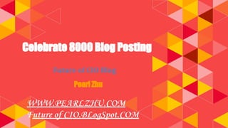 Celebrate 8000 Blog Posting
Future of CIO Blog
Pearl Zhu
WWW.PEARLZHU.COM
Future of CIO.BLogSpot.COM
 