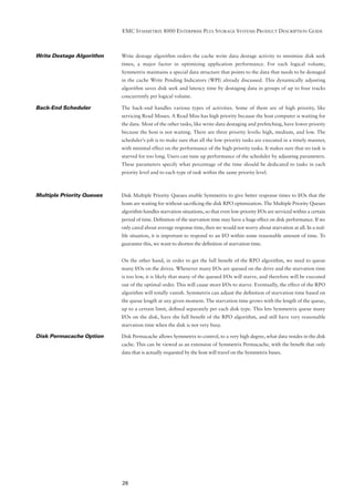 EMC SYMMETRIX 8000 ENTERPRISE PLUS STORAGE SYSTEMS PRODUCT DESCRIPTION GUIDE



Write Destage Algorithm    Write destage algorithm orders the cache write data destage activity to minimize disk seek
                           times, a major factor in optimizing application performance. For each logical volume,
                           Symmetrix maintains a special data structure that points to the data that needs to be destaged
                           in the cache Write Pending Indicators (WPI) already discussed. This dynamically adjusting
                           algorithm saves disk seek and latency time by destaging data in groups of up to four tracks
                           concurrently per logical volume.

Back-End Scheduler         The back-end handles various types of activities. Some of them are of high priority, like
                           servicing Read Misses. A Read Miss has high priority because the host computer is waiting for
                           the data. Most of the other tasks, like write-data destaging and prefetching, have lower priority
                           because the host is not waiting. There are three priority levels: high, medium, and low. The
                           scheduler’s job is to make sure that all the low-priority tasks are executed in a timely manner,
                           with minimal effect on the performance of the high-priority tasks. It makes sure that no task is
                           starved for too long. Users can tune up performance of the scheduler by adjusting parameters.
                           These parameters specify what percentage of the time should be dedicated to tasks in each
                           priority level and to each type of task within the same priority level.



Multiple Priority Queues   Disk Multiple Priority Queues enable Symmetrix to give better response times to I/Os that the
                           hosts are waiting for without sacriﬁcing the disk RPO optimization. The Multiple Priority Queues
                           algorithm handles starvation situations, so that even low-priority I/Os are serviced within a certain
                           period of time. Deﬁnition of the starvation time may have a huge effect on disk performance. If we
                           only cared about average response time, then we would not worry about starvation at all. In a real-
                           life situation, it is important to respond to an I/O within some reasonable amount of time. To
                           guarantee this, we want to shorten the deﬁnition of starvation time.


                           On the other hand, in order to get the full beneﬁt of the RPO algorithm, we need to queue
                           many I/Os on the drives. Whenever many I/Os are queued on the drive and the starvation time
                           is too low, it is likely that many of the queued I/Os will starve, and therefore will be executed
                           out of the optimal order. This will cause more I/Os to starve. Eventually, the effect of the RPO
                           algorithm will totally vanish. Symmetrix can adjust the deﬁnition of starvation time based on
                           the queue length at any given moment. The starvation time grows with the length of the queue,
                           up to a certain limit, deﬁned separately per each disk type. This lets Symmetrix queue many
                           I/Os on the disk, have the full beneﬁt of the RPO algorithm, and still have very reasonable
                           starvation time when the disk is not very busy.

Disk Permacache Option     Disk Permacache allows Symmetrix to control, to a very high degree, what data resides in the disk
                           cache. This can be viewed as an extension of Symmetrix Permacache, with the beneﬁt that only
                           data that is actually requested by the host will travel on the Symmetrix buses.




                           26
 