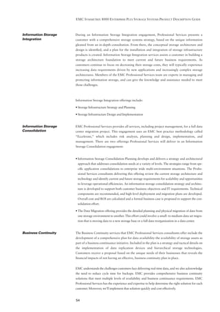 EMC SYMMETRIX 8000 ENTERPRISE PLUS STORAGE SYSTEMS PRODUCT DESCRIPTION GUIDE



Information Storage   During an Information Storage Integration engagement, Professional Services presents a
Integration           customer with a comprehensive storage systems strategy, based on the unique information
                      gleaned from an in-depth consultation. From there, the conceptual storage architecture and
                      design is identiﬁed, and a plan for the installation and integration of storage infrastructure
                      products is created. Information Storage Integration services assists a customer in building a
                      storage architecture foundation to meet current and future business requirements. As
                      customers continue to focus on decreasing their storage costs, they will typically experience
                      increasing data requirements driven by new applications and increasingly complex storage
                      architectures. Members of the EMC Professional Services team are experts in managing and
                      protecting information storage, and can give the knowledge and assistance needed to meet
                      those challenges.



                      Information Storage Integration offerings include:

                      • Storage Infrastructure Strategy and Planning

                      • Storage Infrastructure Design and Implementation


Information Storage   EMC Professional Services provides all services, including project management, for a full data
Consolidation         center migration project. This engagement uses an EMC best practice methodology called
                      “Eccelerate,” which includes risk analysis, planning and design, implementation, and
                      management. There are two offerings Professional Services will deliver in an Information
                      Storage Consolidation engagement:


                      • Information Storage Consolidation Planning develops and delivers a strategy and architectural
                       approach that addresses consolidation needs at a variety of levels. The strategies range from spe-
                       ciﬁc application consolidations to enterprise wide multi-environment situations. The Profes-
                       sional Services consultants delivering this offering review the current storage architecture and
                       technology and identify current and future storage requirements for scalability and opportunities
                       to leverage operational efﬁciencies. An information storage consolidation strategy and architec-
                       ture is developed to support both customer business objectives and IT requirements. Technical
                       components are recommended, and high-level deployment and migration plans are developed.
                       Overall cost and ROI are calculated and a formal business case is proposed to support the con-
                       solidation effort.

                      • The Data Migration offering provides the detailed planning and physical migration of data from
                       one storage environment to another. This effort could involve a small- to medium-data set migra-
                       tion that is moving data to a new storage base or a full data reorganization in a data center.


Business Continuity   The Business Continuity services that EMC Professional Services consultants offer include the
                      development of a comprehensive plan for data availability-the availability of storage assets as
                      part of a business continuance initiative. Included in the plan is a strategy and tactical details on
                      the implementation of data replication devices and hierarchical storage technologies.
                      Customers receive a proposal based on the unique needs of their businesses that reveals the
                      ﬁnancial impacts of not having an effective, business continuity plan in place.


                      EMC understands the challenges customers face delivering real-time data, and we also acknowledge
                      the need to reduce cycle time for backups. EMC provides comprehensive business continuity
                      solutions that meet multiple levels of availability and business continuance requirements. EMC
                      Professional Services has the experience and expertise to help determine the right solution for each
                      customer. Moreover, we’ll implement that solution quickly and cost-effectively.


                      54
 