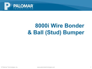 8000i Wire Bonder
& Ball (Stud) Bumper
© Palomar Technologies, Inc. www.palomartechnologies.com 1
 