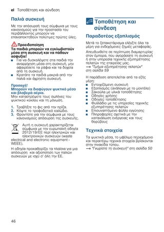 el Τοποθέτηση και σύνδεση
46
Παλιά συσκευή
Με την απόσυρσή τους σύμφωνα με τους
κανονισμούς για την προστασία του
περιβάλλοντος μπορούν να
επαναποκτηθούν πολύτιμες πρώτες ύλες.
:Προειδοποίηση
Τα παιδιά μπορούν να εγκλωβιστούν
μέσα στη συσκευή και να πάθουν
ασφυξία!
■ Για να δυσκολέψετε στα παιδιά την
αναρρίχηση μέσα στη συσκευή, μην
αφαιρέσετε τα ράφια και τα δοχεία
από τη συσκευή.
■ Κρατάτε τα παιδιά μακριά από την
παλιά και άχρηστη συσκευή.
Προσοχή!
Μπορούν να διαφύγουν ψυκτικό μέσο
και βλαβερά αέρια.
Μην καταστρέψετε τους σωλήνες του
ψυκτικού κύκλου και τη μόνωση.
1. Τραβήξτε το φις από την πρίζα.
2. Κόψτε το τροφοδοτικό καλώδιο.
3. Φροντίστε για την σύμφωνα με τους
κανονισμούς απόσυρση της συσκευής.
Αυτή η συσκευή χαρακτηρίζεται
σύμφωνα με την ευρωπαϊκή οδηγία
2012/19/ΕE περί ηλεκτρικών και
ηλεκτρονικών συσκευών (waste
electrical and electronic equipment -
WEEE).
Η οδηγία προκαθορίζει τα πλαίσια για μια
απόσυρση και αξιοποίηση των παλιών
συσκευών με ισχύ σ’ όλη την ΕΕ.
5 Τοποθέτηση και
σύνδεση
Τοποθέτησηκαισύνδεση Παραδοτέος εξοπλισμός
Μετά το ξεπακετάρισμα ελέγξτε όλα τα
μέρη για ενδεχόμενες ζημιές μεταφοράς.
Απευθυνθείτε σε περίπτωση διαμαρτυρίας
στον έμπορα, που αγοράσατε τη συσκευή
ή στην υπηρεσία τεχνικής εξυπηρέτησης
πελατών της εταιρείας μας.
~ "Τμήμα εξυπηρέτησης πελατών"
στη σελίδα 59
Η παράδοση αποτελείται από τα εξής
μέρη:
■ Εντοιχιζόμενη συσκευή
■ Εξοπλισμός (ανάλογα με το μοντέλο)
■ Σακούλα με υλικά τοποθέτησης
■ Οδηγίες χρήσης
■ Οδηγίες τοποθέτησης
■ Φυλλάδιο με τις υπηρεσίες τεχνικής
εξυπηρέτησης πελατών
■ Επισυναπτόμενο φύλλο εγγύησης
■ Πληροφορίες σχετικά με την
κατανάλωση ενέργειας και τους
θορύβους
Τεχνικά στοιχεία
Τα ψυκτικά μέσα, το ωφέλιμο περιεχόμενο
και περαιτέρω τεχνικά στοιχεία βρίσκονται
στην πινακίδα τύπου.
~ "Γνωρίστε τη συσκευή" στη σελίδα 50
 