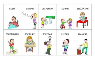 COSIR CRIDAR DESPENJAR CURAR ENGANXAR
ESCOMBRAR ESCRIURE ESPERAR LLEPAR LLANÇAR
 