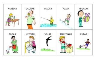 NETEJAR OLORAR PESCAR PUJAR REGALAR
REGAR NETEJAR VOLAR TELEFONAR XUTAR
 