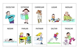 ESCOLTAR ESTRIPAR CARREGAR JUGAR MENJAR
NEDAR PARLAR PATINAR SALTAR TRENCAR
 