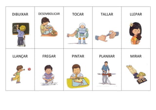 DIBUIXAR DESEMBOLICAR TOCAR TALLAR LLEPAR
LLANÇAR FREGAR PINTAR PLANXAR MIRAR
 
