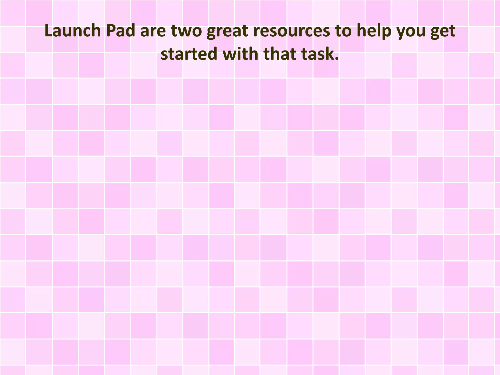 Launch Pad are two great resources to help you get 
started with that task. 
 