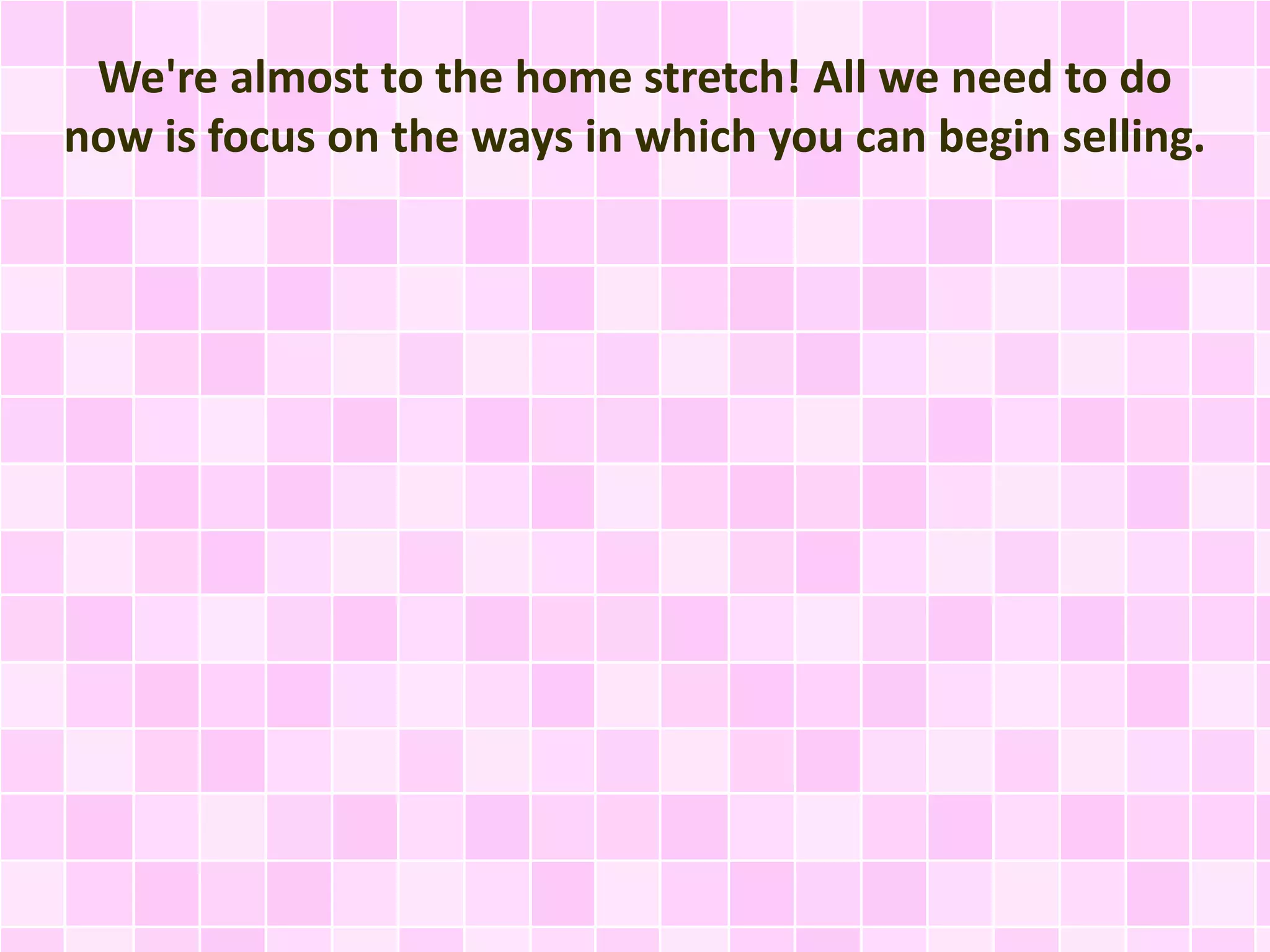 We're almost to the home stretch! All we need to do 
now is focus on the ways in which you can begin selling. 
 