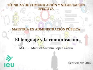 El lenguaje y la comunicación
M.G.T.I. Manuel Antonio López García
Septiembre 2016
 
