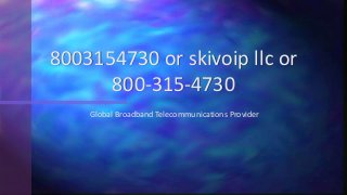 Global Broadband Telecommunications Provider
8003154730 or skivoip llc or
800-315-4730
 