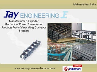 Maharashtra, India




     Manufacturer & Exporter
  Mechanical Power Transmission
Products Material Handling Conveyor
             Systems




          www.conveyorsmanufacturer.com
 