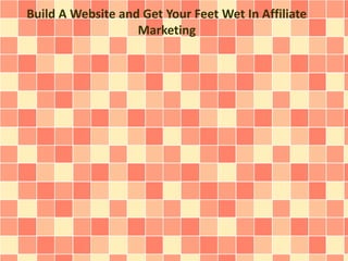 Build A Website and Get Your Feet Wet In Affiliate 
Marketing 
 