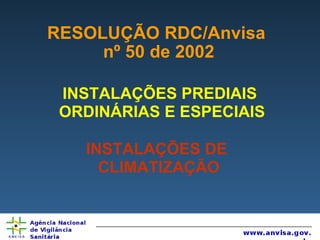 RESOLUÇÃO RDC/Anvisa  nº 50 de 2002 INSTALAÇÕES PREDIAIS  ORDINÁRIAS E ESPECIAIS INSTALAÇÕES DE  CLIMATIZAÇÃO 