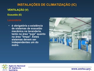 INSTALAÇÕES DE CLIMATIZAÇÃO (IC) VENTILAÇÃO (V) Exaustão (E) Lavanderia é obrigatória a existência de sistemas de exaustão mecânica na lavanderia, tanto na área "suja" quanto na área "limpa". Estes sistemas devem ser independentes um do outro. 