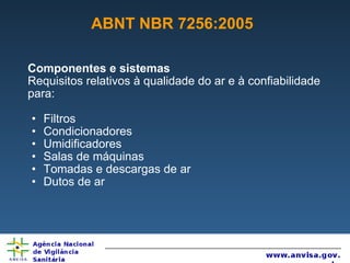 ABNT NBR 7256:2005 Componentes e sistemas Requisitos relativos à qualidade do ar e à confiabilidade para: Filtros  Condicionadores Umidificadores Salas de máquinas Tomadas e descargas de ar Dutos de ar 