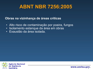ABNT NBR 7256:2005 Obras na vizinhança de áreas críticas Alto risco de contaminação por poeira, fungos Isolamento estanque da área em obras Exaustão da área isolada. 