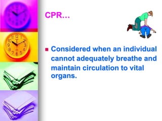 CPR…
 Considered when an individual
cannot adequately breathe and
maintain circulation to vital
organs.
 