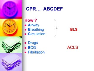 CPR… ABCDEF
How ?
 Airway
 Breathing BLS
 Circulation
 Drugs
 ECG ACLS
 Fibrillation
 