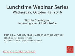 School of Economics and Business Administration
Patricia V. Acosta, M.Ed., Career Services Advisor
SEBA Graduate Career Services
925-631-8129 or pva1@stmary-ca.edu
 