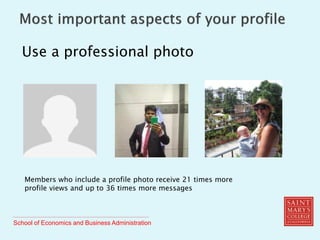 School of Economics and Business Administration
Use a professional photo
Members who include a profile photo receive 21 times more
profile views and up to 36 times more messages
 