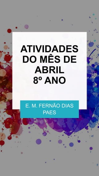 ATIVIDADES
DO MÊS DE
ABRIL
8º ANO
E. M. FERNÃO DIAS
PAES
 