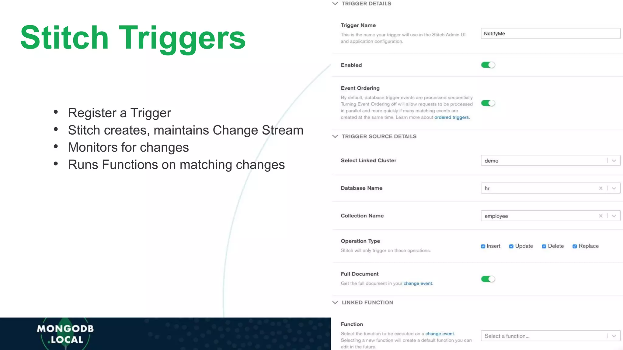 Stitch Triggers
• Register a Trigger
• Stitch creates, maintains Change Stream
• Monitors for changes
• Runs Functions on matching changes
 