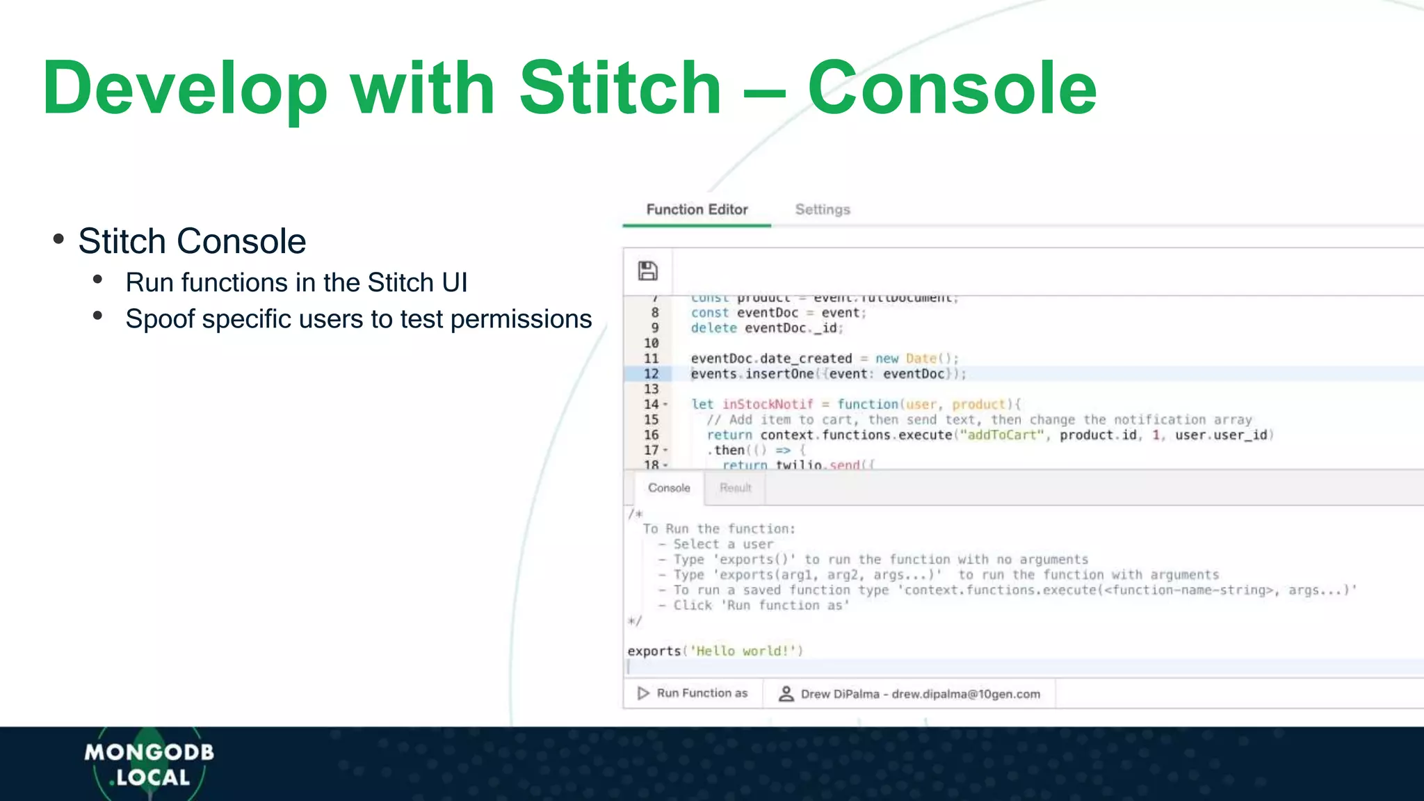 Develop with Stitch – Console
• Stitch Console
• Run functions in the Stitch UI
• Spoof specific users to test permissions
 