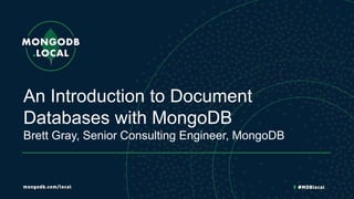 An Introduction to Document
Databases with MongoDB
Brett Gray, Senior Consulting Engineer, MongoDB
 