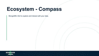 Ecosystem - Compass
MongoDB’s GUI to explore and interact with your data.
 