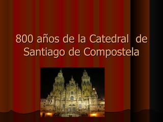 800 años de la Catedral  de Santiago de Compostela 